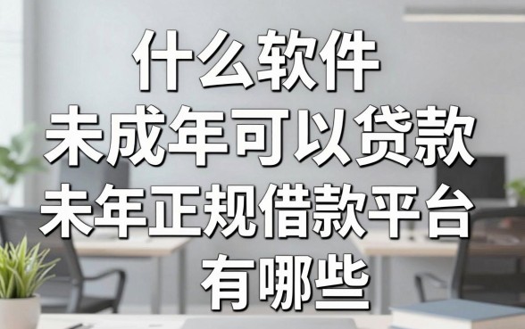 什么软件未成年可以贷款,未成年正规借款平台有哪些