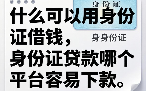 什么可以用身份证借钱，身份证贷款哪个平台容易下款