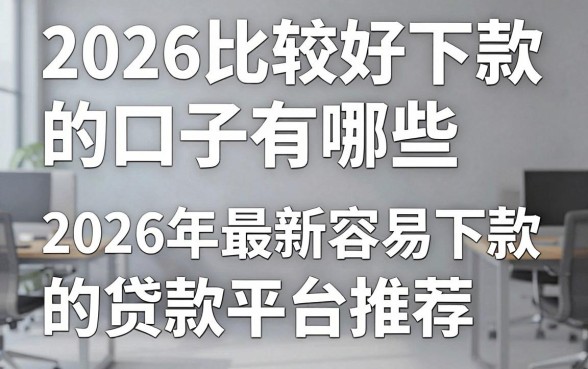 2026比较好下款的口子有哪些，2026年最新容易下款的贷款平台推荐