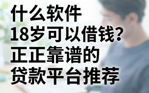什么软件18岁可以借钱?正规靠谱的贷款平台推荐