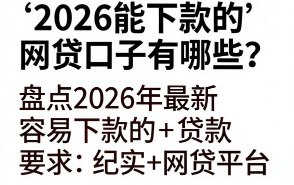 2026能下款的网贷口子有哪些？盘点2026年最新容易下款的网贷平台