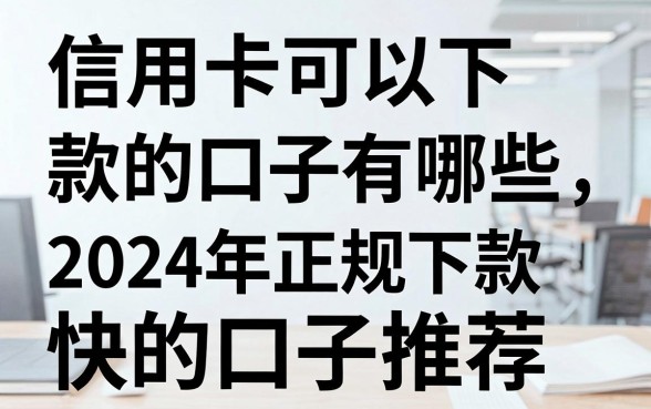 信用卡可以下款的口子有哪些,2024年正规下款快的口子推荐