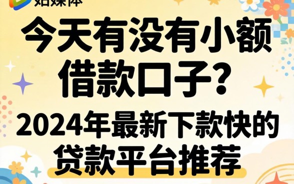 今天有没有小额借款口子?2024年最新下款快的贷款平台推荐