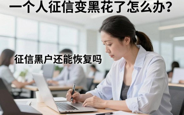 一个人征信变黑花了怎么办?征信黑户还能恢复吗?