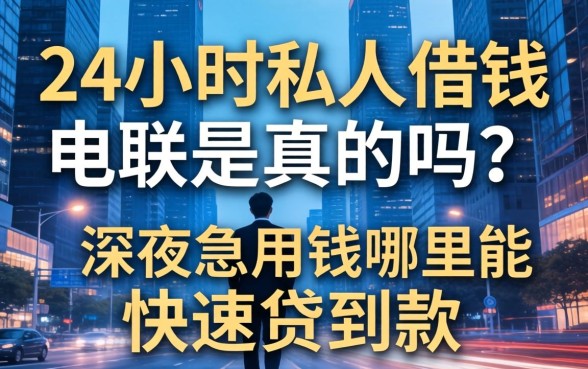 24小时私人借钱电联是真的吗？深夜急用钱哪里能快速贷到款
