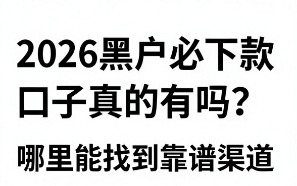 2026黑户必下款口子真的有吗？哪里能找到靠谱渠道？