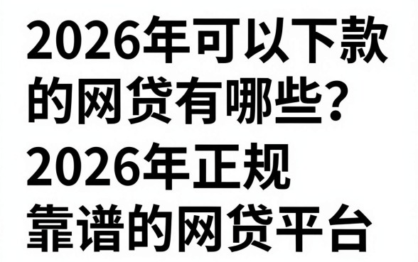 2026年可以下款的网贷有哪些?盘点2026年正规靠谱的网贷平台