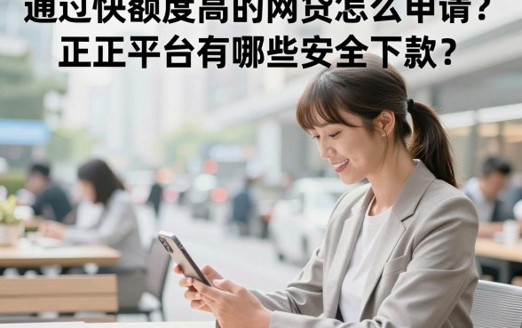 通过快额度高的网贷怎么申请?正规平台有哪些安全下款?