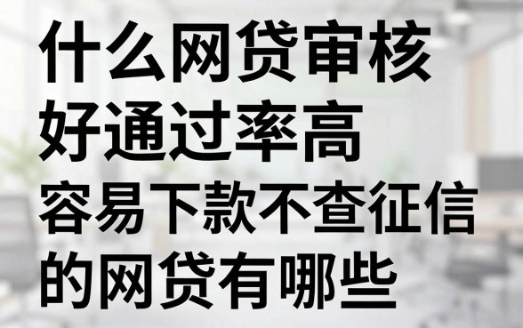 什么网贷审核好通过率高，容易下款不查征信的网贷有哪些