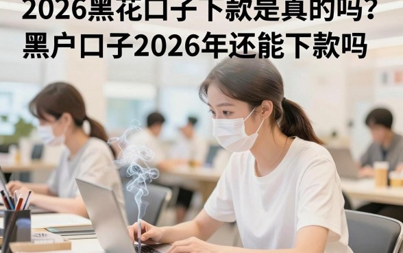 2026黑花口子下款是真的吗？黑户口子2026年还能下款吗