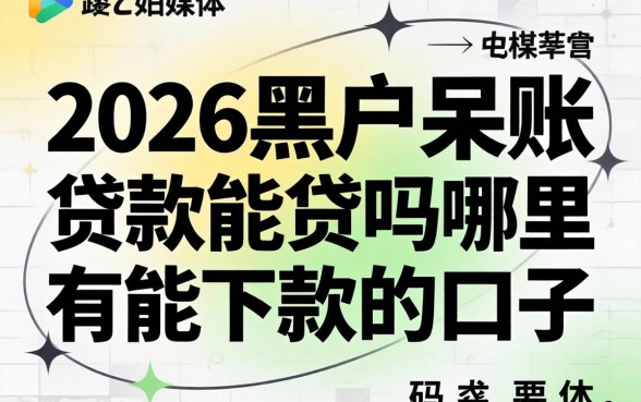 2026黑户呆账贷款能贷吗，哪里有能下款的口子