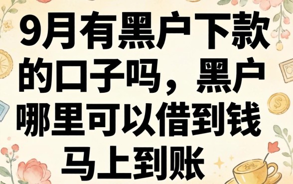 9月有黑户下款的口子吗，黑户哪里可以借到钱马上到账