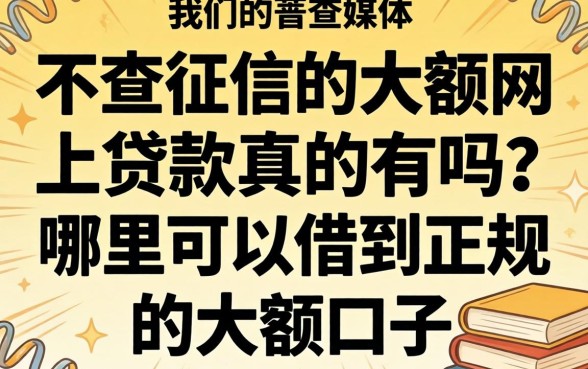 不查征信的大额网上贷款真的有吗？哪里可以借到正规的大额口子