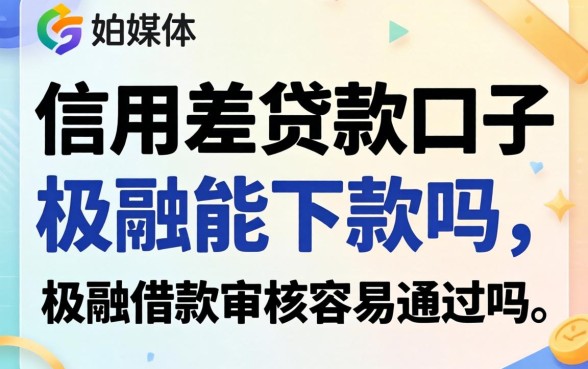信用差贷款口子极融能下款吗，极融借款审核容易通过吗