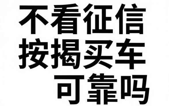 不看征信按揭买车可靠吗，不看征信买车有什么套路