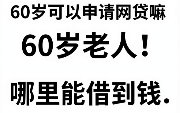 60岁可以申请网贷嘛，60岁老人哪里能借到钱