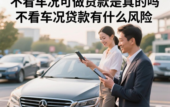 不看车况可做贷款是真的吗？不看车况贷款有什么风险