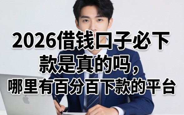 2026借钱口子必下款是真的吗，哪里有百分百下款的平台