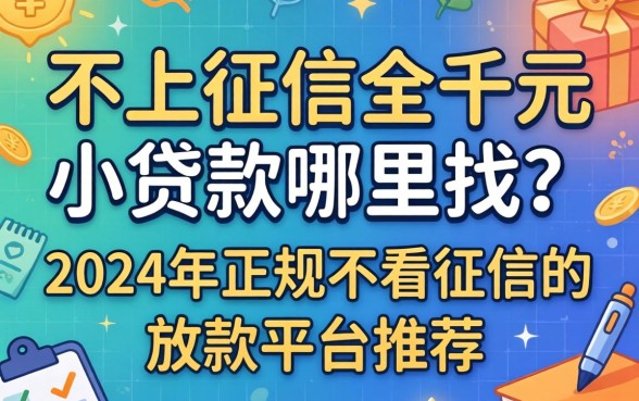不上征信的千元小贷款哪里找？2024年正规不看征信的放款平台推荐