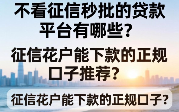 不看征信秒批的贷款平台有哪些？征信花户能下款的正规口子推荐