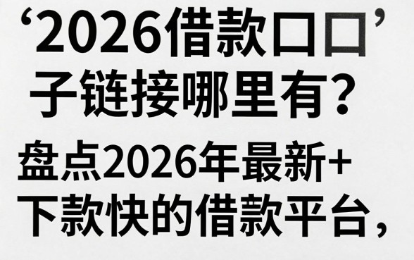 2026借款口子链接哪里有?盘点2026年最新下款快的借款平台