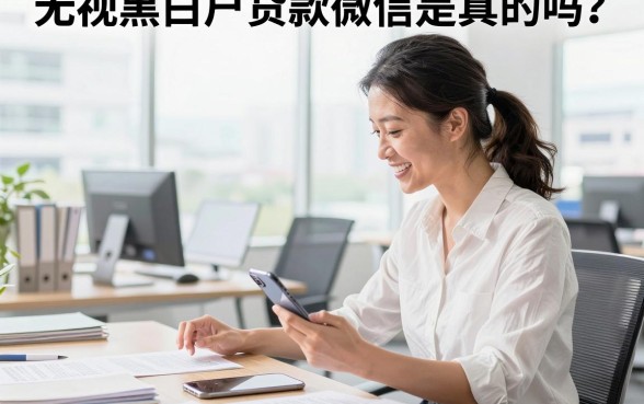 无视黑白户贷款微信是真的吗?哪里可以找到靠谱的无视黑白户贷款微信?