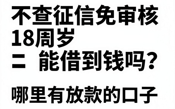 不查征信免审核18周岁能借到钱吗?哪里有正规放款的口子