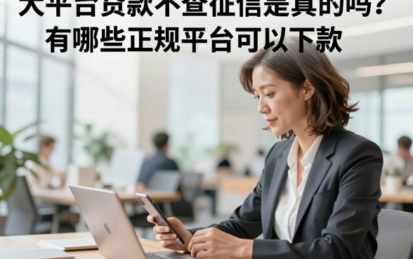 大平台贷款不查征信是真的吗?有哪些正规平台可以下款