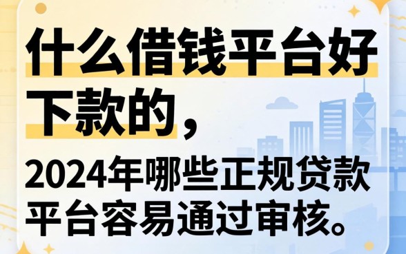 什么借钱平台好下款的，2024年哪些正规贷款平台容易通过审核