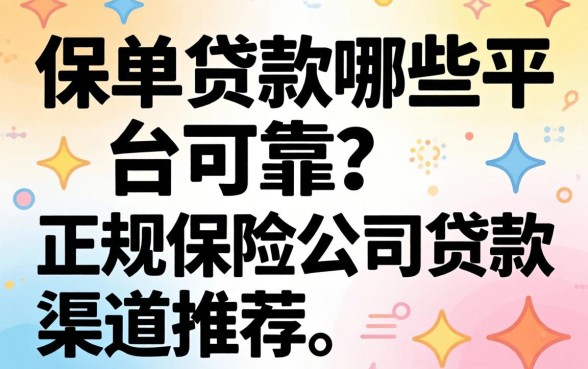 保单贷款哪些平台可靠？正规保险公司贷款渠道推荐