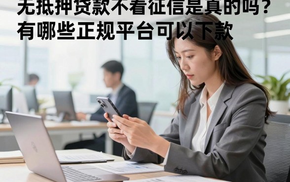 无抵押贷款不看征信是真的吗？有哪些正规平台可以下款？