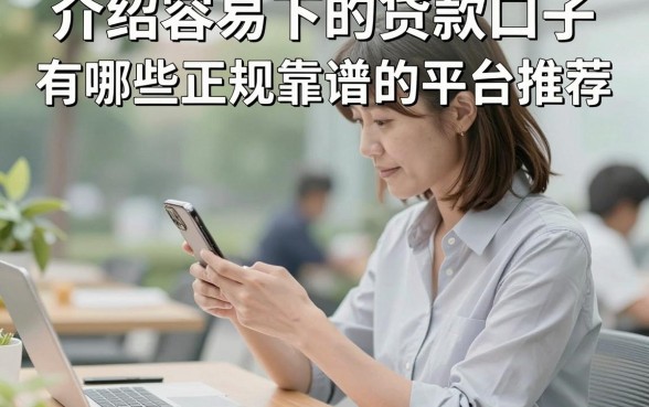 介绍容易下的贷款口子,有哪些正规靠谱的平台推荐?
