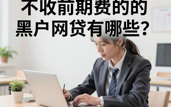 不收前期费的的黑户网贷有哪些？黑户贷款哪家正规不收费
