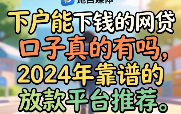 下户能下钱的网贷口子真的有吗,2024年靠谱的放款平台推荐