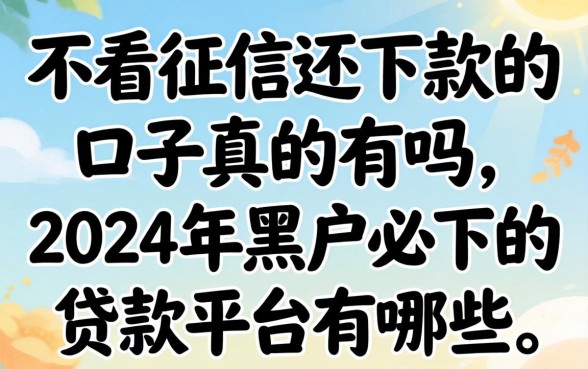 不看征信还下款的口子真的有吗，2024年黑户必下的贷款平台有哪些
