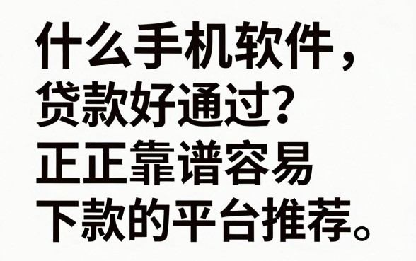 什么手机软件贷款好通过？正规靠谱容易下款的平台推荐