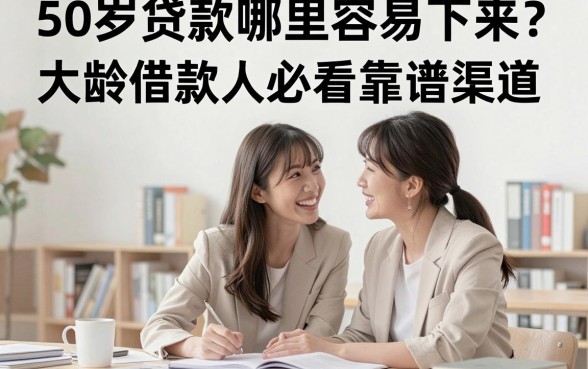 50岁贷款哪里容易下来?大龄借款人必看靠谱渠道