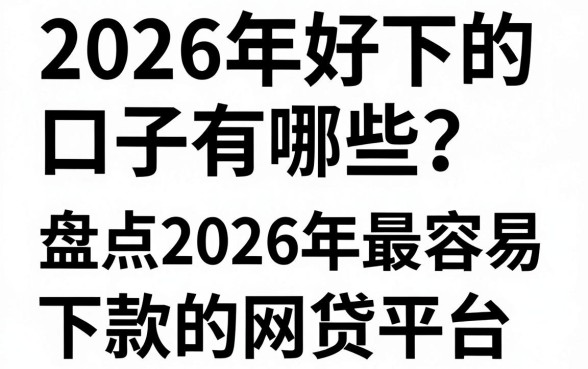 2026年好下的口子有哪些?盘点2026年最容易下款的网贷平台