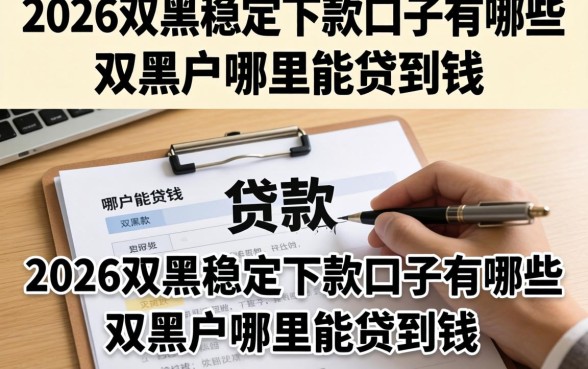 2026双黑稳定下款口子有哪些，双黑户哪里能贷到钱