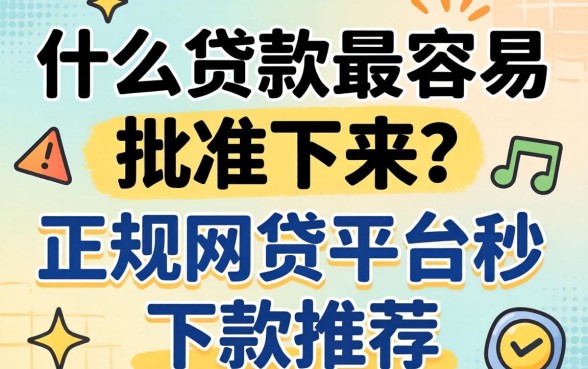 什么贷款最容易批准下来？正规网贷平台秒下款推荐