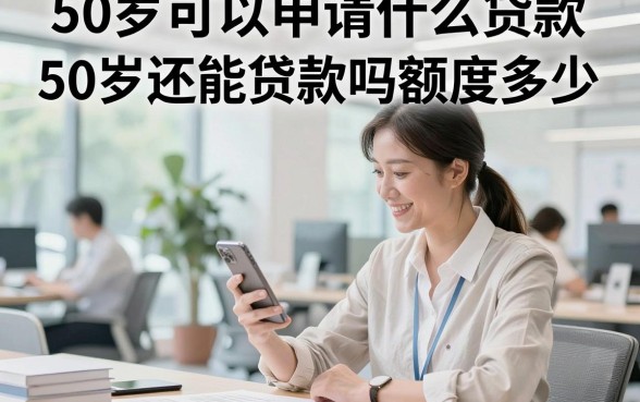 50岁可以申请什么贷款，50岁还能贷款吗额度多少