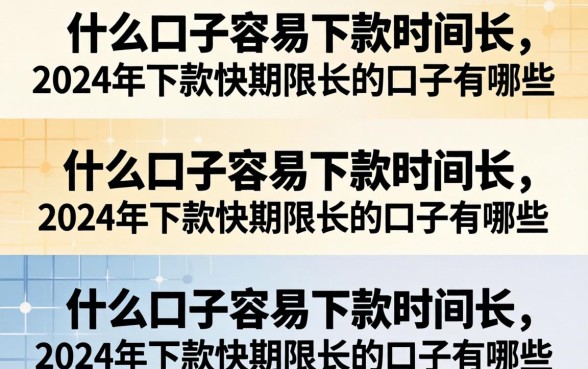 什么口子容易下款时间长，2024年下款快期限长的口子有哪些？