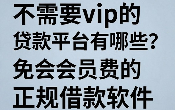 不需要vip的贷款平台有哪些？盘点十大免会员费的正规借款软件