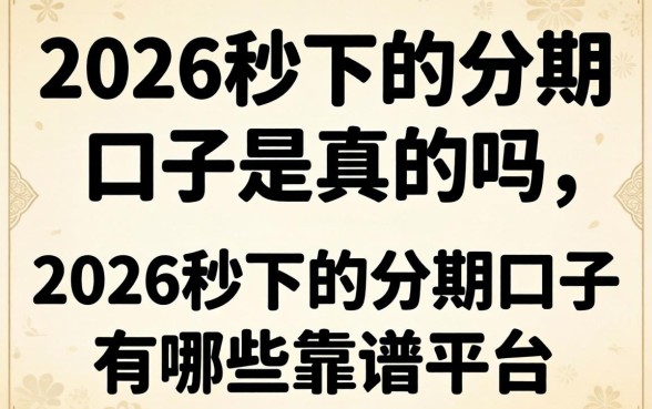 2026秒下的分期口子是真的吗，2026秒下的分期口子有哪些靠谱平台
