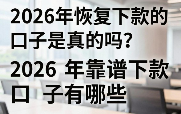 2026年恢复下款的口子是真的吗？盘点2026年靠谱下款口子有哪些