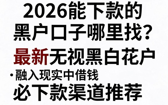2026能下款的黑户口子哪里找？最新无视黑白花户必下款渠道推荐