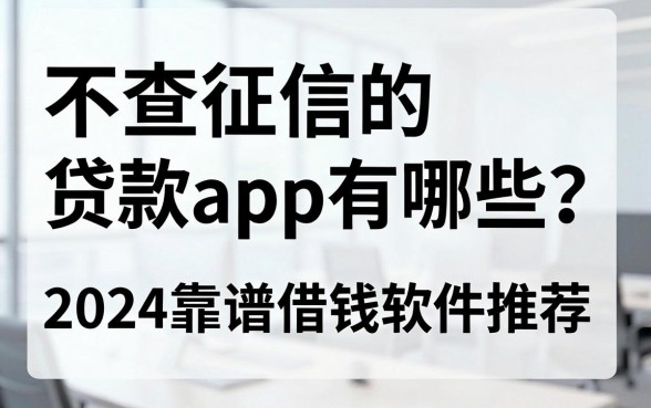 不查征信的贷款app有哪些？2024靠谱借钱软件推荐