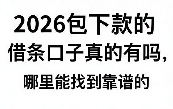 2026包下款的借条口子真的有吗,哪里能找到靠谱的包下款借条