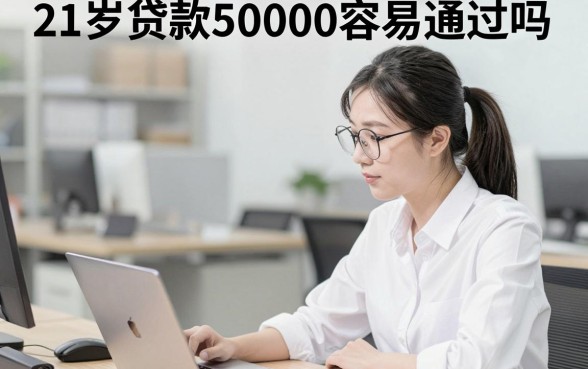 21岁贷款50000容易通过吗，哪家平台利息低门槛低
