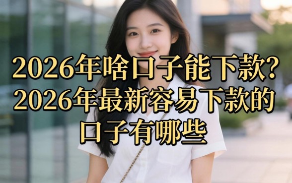 2026年啥口子能下款？2026年最新容易下款的口子有哪些